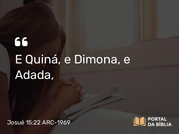 Josué 15:22 ARC-1969 - E Quiná, e Dimona, e Adada,