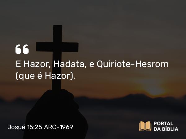 Josué 15:25 ARC-1969 - E Hazor, Hadata, e Quiriote-Hesrom (que é Hazor),