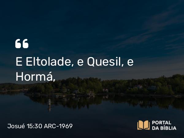 Josué 15:30 ARC-1969 - E Eltolade, e Quesil, e Hormá,