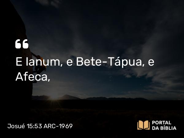 Josué 15:53 ARC-1969 - E Ianum, e Bete-Tápua, e Afeca,