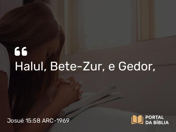 Josué 15:58 ARC-1969 - Halul, Bete-Zur, e Gedor,