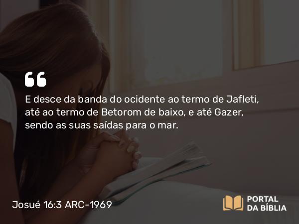 Josué 16:3 ARC-1969 - E desce da banda do ocidente ao termo de Jafleti, até ao termo de Betorom de baixo, e até Gazer, sendo as suas saídas para o mar.