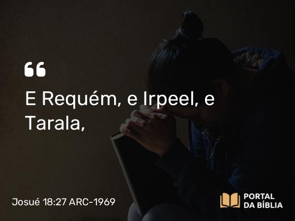 Josué 18:27 ARC-1969 - E Requém, e Irpeel, e Tarala,