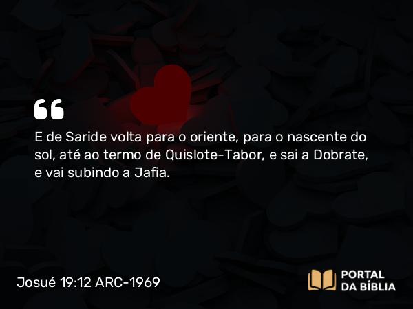 Josué 19:12 ARC-1969 - E de Saride volta para o oriente, para o nascente do sol, até ao termo de Quislote-Tabor, e sai a Dobrate, e vai subindo a Jafia.