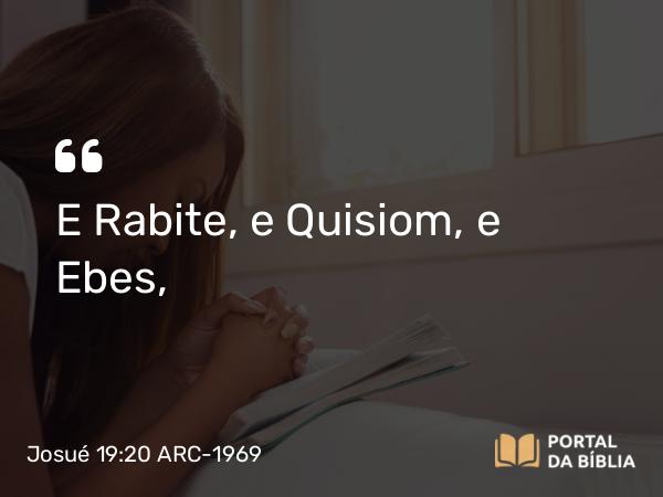 Josué 19:20 ARC-1969 - E Rabite, e Quisiom, e Ebes,