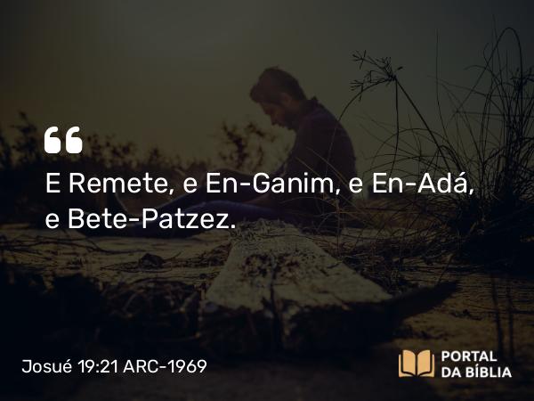 Josué 19:21 ARC-1969 - E Remete, e En-Ganim, e En-Adá, e Bete-Patzez.