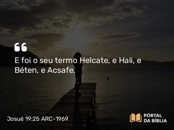 Josué 19:25 ARC-1969 - E foi o seu termo Helcate, e Hali, e Béten, e Acsafe,