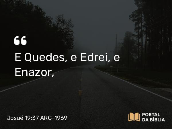 Josué 19:37 ARC-1969 - E Quedes, e Edrei, e Enazor,