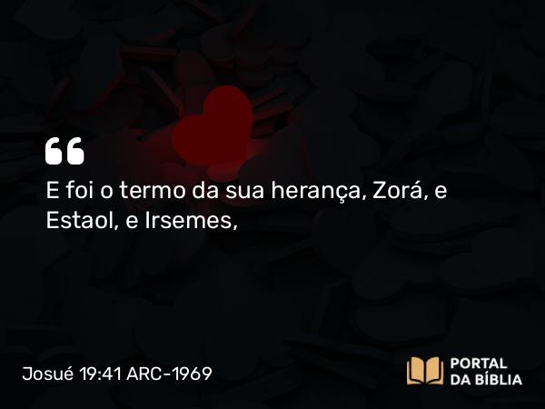 Josué 19:41 ARC-1969 - E foi o termo da sua herança, Zorá, e Estaol, e Irsemes,