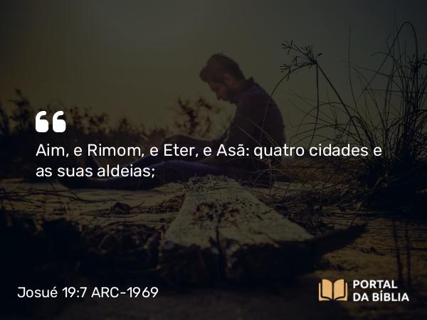 Josué 19:7 ARC-1969 - Aim, e Rimom, e Eter, e Asã: quatro cidades e as suas aldeias;