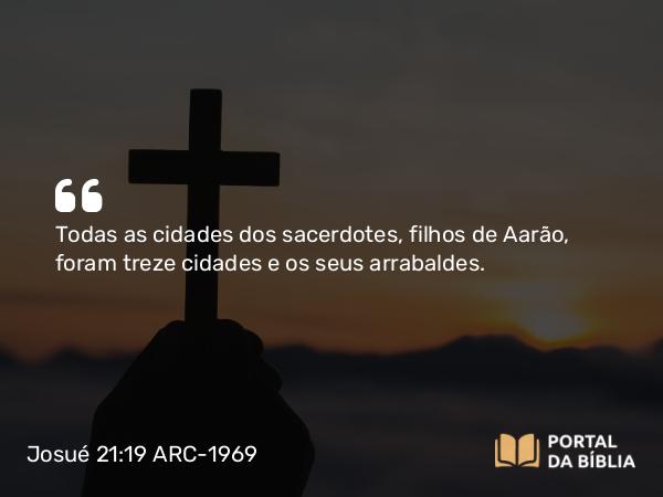 Josué 21:19 ARC-1969 - Todas as cidades dos sacerdotes, filhos de Aarão, foram treze cidades e os seus arrabaldes.