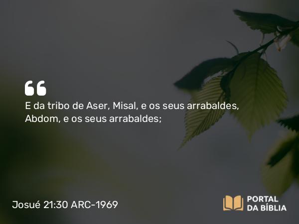 Josué 21:30 ARC-1969 - E da tribo de Aser, Misal, e os seus arrabaldes, Abdom, e os seus arrabaldes;