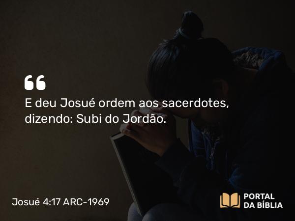 Josué 4:17 ARC-1969 - E deu Josué ordem aos sacerdotes, dizendo: Subi do Jordão.