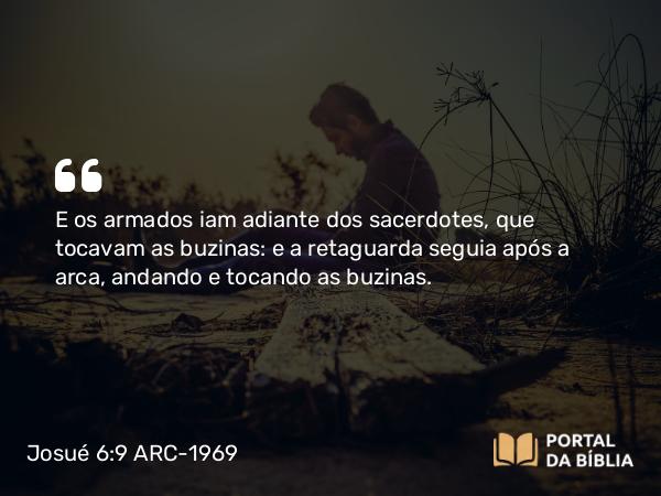 Josué 6:9 ARC-1969 - E os armados iam adiante dos sacerdotes, que tocavam as buzinas: e a retaguarda seguia após a arca, andando e tocando as buzinas.