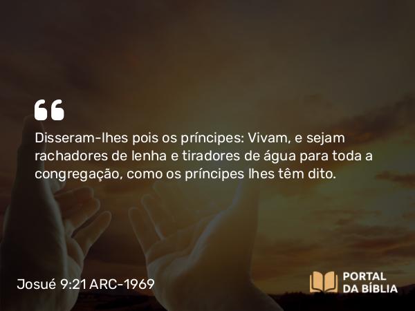 Josué 9:21 ARC-1969 - Disseram-lhes pois os príncipes: Vivam, e sejam rachadores de lenha e tiradores de água para toda a congregação, como os príncipes lhes têm dito.