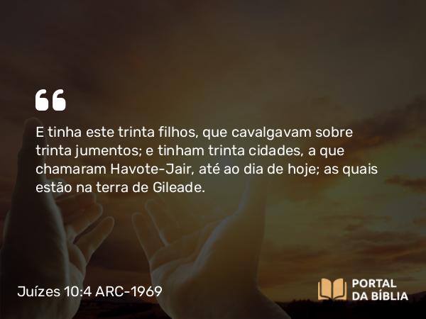 Juízes 10:4 ARC-1969 - E tinha este trinta filhos, que cavalgavam sobre trinta jumentos; e tinham trinta cidades, a que chamaram Havote-Jair, até ao dia de hoje; as quais estão na terra de Gileade.