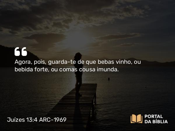 Juízes 13:4 ARC-1969 - Agora, pois, guarda-te de que bebas vinho, ou bebida forte, ou comas cousa imunda.