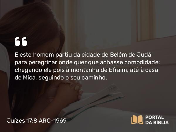 Juízes 17:8 ARC-1969 - E este homem partiu da cidade de Belém de Judá para peregrinar onde quer que achasse comodidade: chegando ele pois à montanha de Efraim, até à casa de Mica, seguindo o seu caminho.