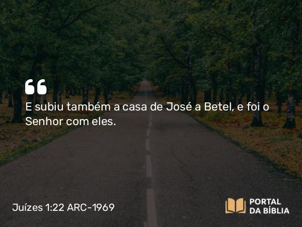 Juízes 1:22 ARC-1969 - E subiu também a casa de José a Betel, e foi o Senhor com eles.