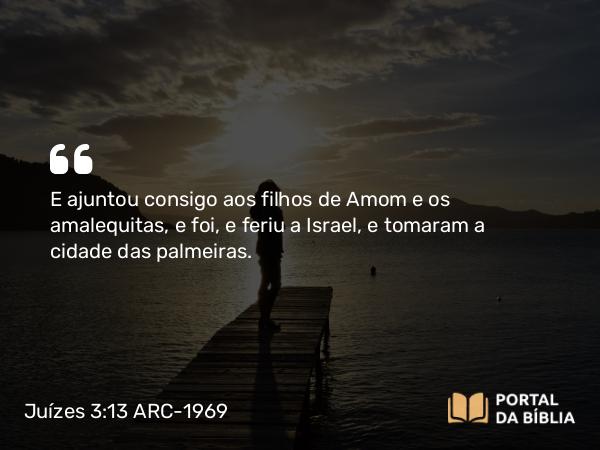 Juízes 3:13 ARC-1969 - E ajuntou consigo aos filhos de Amom e os amalequitas, e foi, e feriu a Israel, e tomaram a cidade das palmeiras.