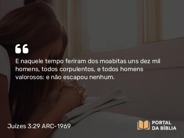 Juízes 3:29 ARC-1969 - E naquele tempo feriram dos moabitas uns dez mil homens, todos corpulentos, e todos homens valorosos: e não escapou nenhum.