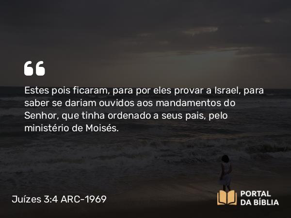 Juízes 3:4 ARC-1969 - Estes pois ficaram, para por eles provar a Israel, para saber se dariam ouvidos aos mandamentos do Senhor, que tinha ordenado a seus pais, pelo ministério de Moisés.