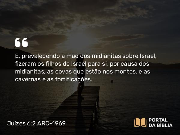 Juízes 6:2 ARC-1969 - E, prevalecendo a mão dos midianitas sobre Israel, fizeram os filhos de Israel para si, por causa dos midianitas, as covas que estão nos montes, e as cavernas e as fortificações.