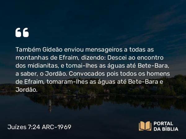 Juízes 7:24-25 ARC-1969 - Também Gideão enviou mensageiros a todas as montanhas de Efraim, dizendo: Descei ao encontro dos midianitas, e tomai-lhes as águas até Bete-Bara, a saber, o Jordão. Convocados pois todos os homens de Efraim, tomaram-lhes as águas até Bete-Bara e Jordão.