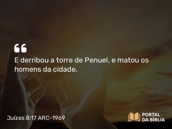 Juízes 8:17 ARC-1969 - E derribou a torre de Penuel, e matou os homens da cidade.