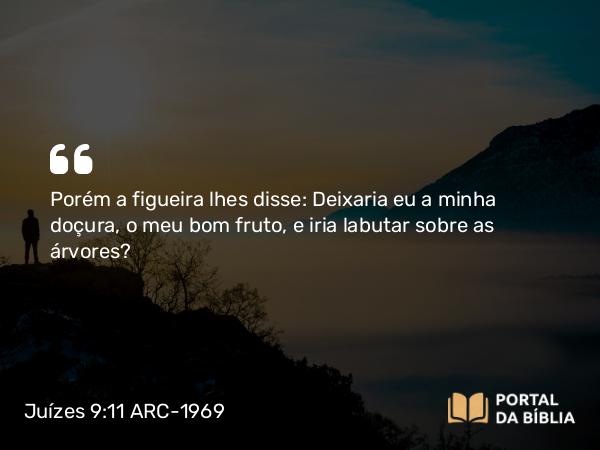 Juízes 9:11 ARC-1969 - Porém a figueira lhes disse: Deixaria eu a minha doçura, o meu bom fruto, e iria labutar sobre as árvores?