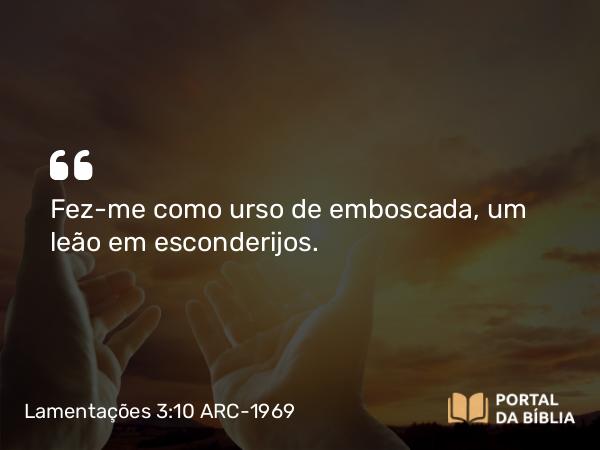 Lamentações 3:10 ARC-1969 - Fez-me como urso de emboscada, um leão em esconderijos.