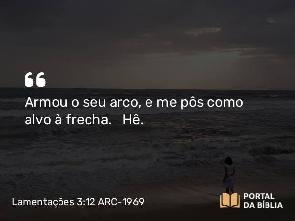 Lamentações 3:12 ARC-1969 - Armou o seu arco, e me pôs como alvo à frecha.   Hê.