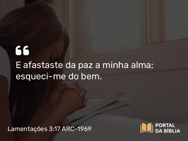 Lamentações 3:17 ARC-1969 - E afastaste da paz a minha alma; esqueci-me do bem.