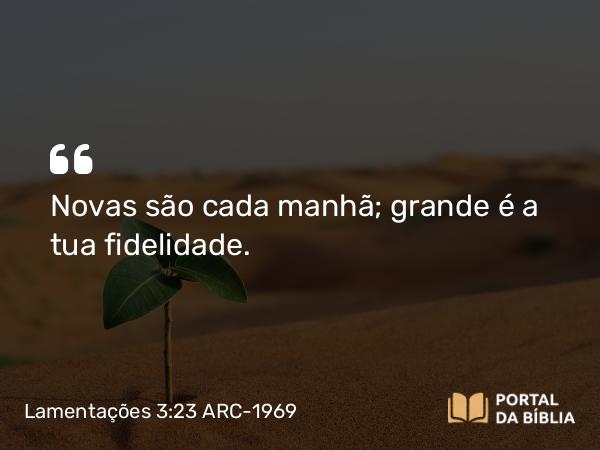 Lamentações 3:23 ARC-1969 - Novas são cada manhã; grande é a tua fidelidade.