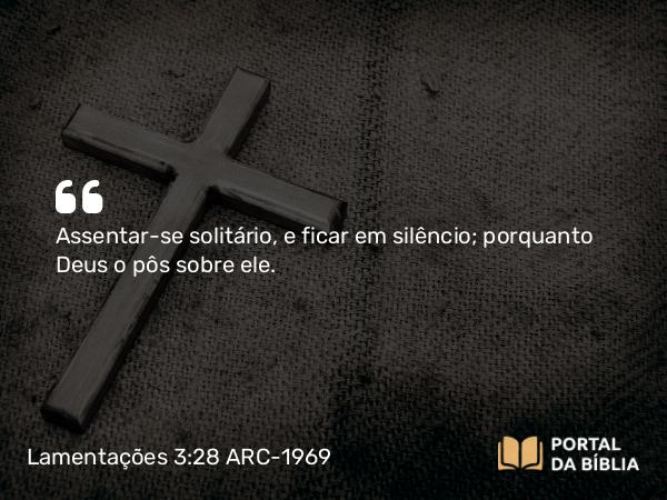 Lamentações 3:28 ARC-1969 - Assentar-se solitário, e ficar em silêncio; porquanto Deus o pôs sobre ele.