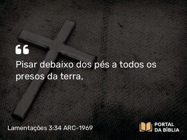 Lamentações 3:34 ARC-1969 - Pisar debaixo dos pés a todos os presos da terra,