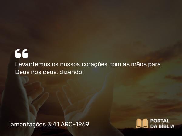 Lamentações 3:41 ARC-1969 - Levantemos os nossos corações com as mãos para Deus nos céus, dizendo: