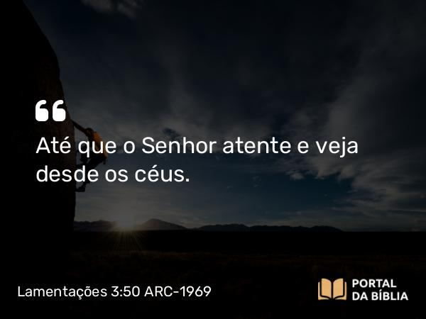 Lamentações 3:50 ARC-1969 - Até que o Senhor atente e veja desde os céus.