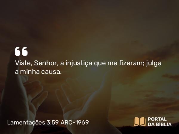 Lamentações 3:59 ARC-1969 - Viste, Senhor, a injustiça que me fizeram; julga a minha causa.