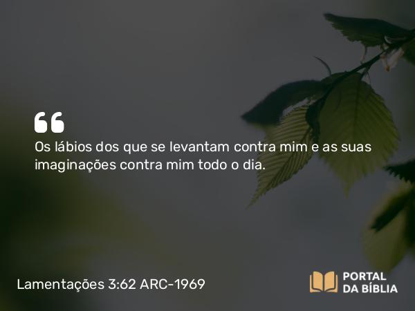 Lamentações 3:62 ARC-1969 - Os lábios dos que se levantam contra mim e as suas imaginações contra mim todo o dia.