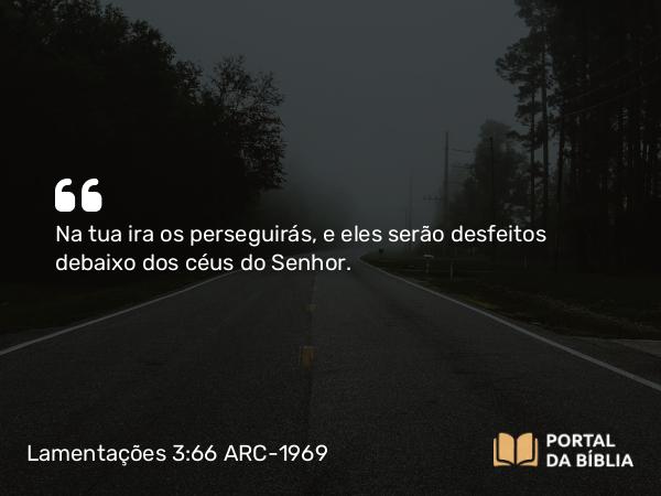 Lamentações 3:66 ARC-1969 - Na tua ira os perseguirás, e eles serão desfeitos debaixo dos céus do Senhor.