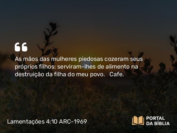 Lamentações 4:10 ARC-1969 - As mãos das mulheres piedosas cozeram seus próprios filhos: serviram-lhes de alimento na destruição da filha do meu povo.   Cafe.