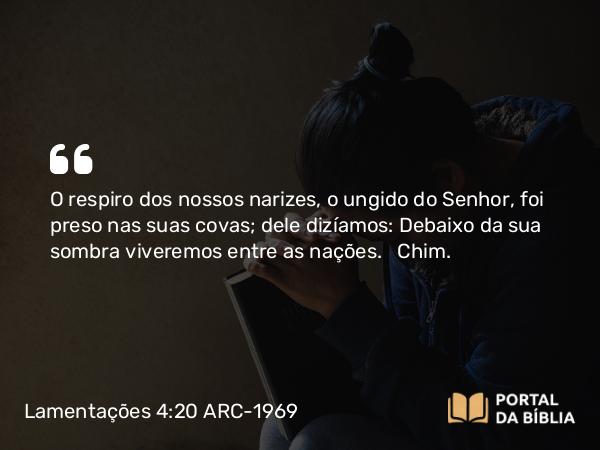 Lamentações 4:20 ARC-1969 - O respiro dos nossos narizes, o ungido do Senhor, foi preso nas suas covas; dele dizíamos: Debaixo da sua sombra viveremos entre as nações.   Chim.