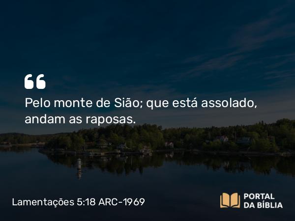 Lamentações 5:18 ARC-1969 - Pelo monte de Sião; que está assolado, andam as raposas.