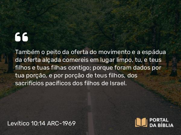 Levítico 10:14-19 ARC-1969 - Também o peito da oferta do movimento e a espádua da oferta alçada comereis em lugar limpo, tu, e teus filhos e tuas filhas contigo; porque foram dados por tua porção, e por porção de teus filhos, dos sacrifícios pacíficos dos filhos de Israel.