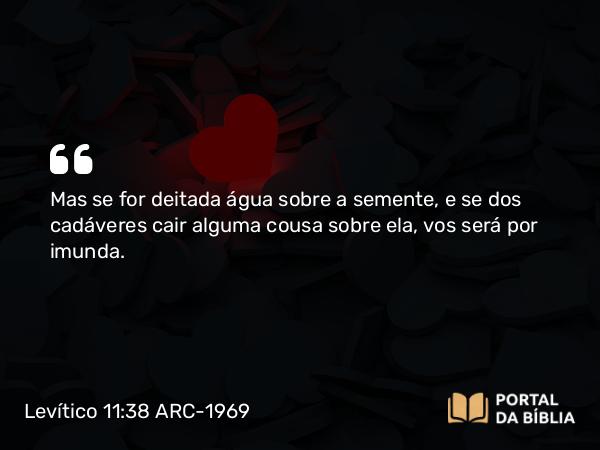 Levítico 11:38 ARC-1969 - Mas se for deitada água sobre a semente, e se dos cadáveres cair alguma cousa sobre ela, vos será por imunda.