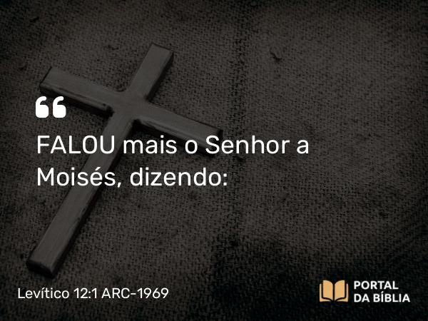 Levítico 12:1 ARC-1969 - FALOU mais o Senhor a Moisés, dizendo: