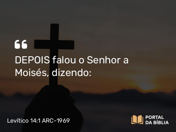 Levítico 14:1 ARC-1969 - DEPOIS falou o Senhor a Moisés, dizendo: