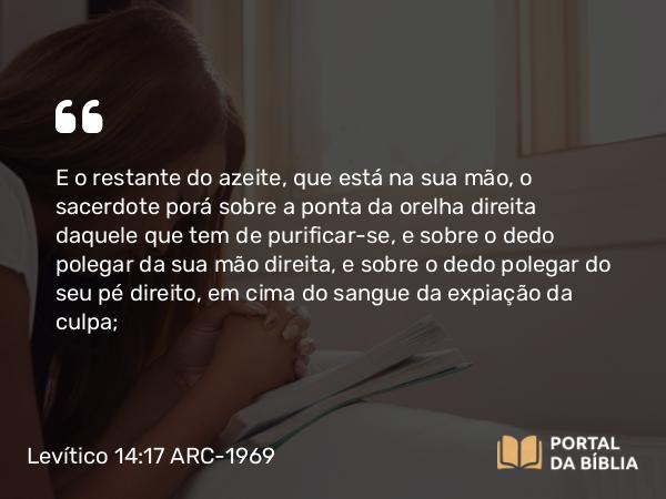 Levítico 14:17 ARC-1969 - E o restante do azeite, que está na sua mão, o sacerdote porá sobre a ponta da orelha direita daquele que tem de purificar-se, e sobre o dedo polegar da sua mão direita, e sobre o dedo polegar do seu pé direito, em cima do sangue da expiação da culpa;