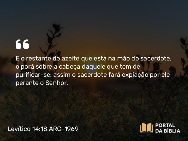 Levítico 14:18 ARC-1969 - E o restante do azeite que está na mão do sacerdote, o porá sobre a cabeça daquele que tem de purificar-se: assim o sacerdote fará expiação por ele perante o Senhor.